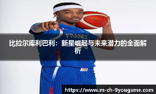 比拉尔库利巴利：新星崛起与未来潜力的全面解析