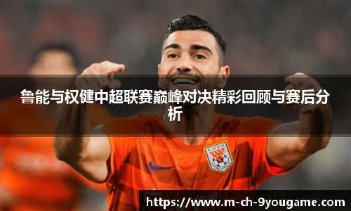 鲁能与权健中超联赛巅峰对决精彩回顾与赛后分析