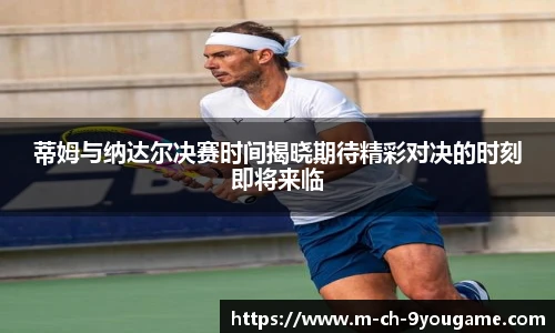蒂姆与纳达尔决赛时间揭晓期待精彩对决的时刻即将来临