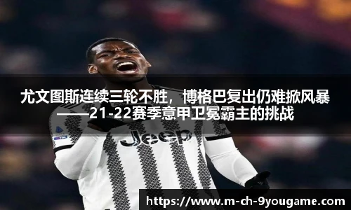 尤文图斯连续三轮不胜，博格巴复出仍难掀风暴——21-22赛季意甲卫冕霸主的挑战