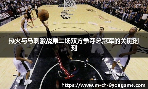 热火与马刺激战第二场双方争夺总冠军的关键时刻