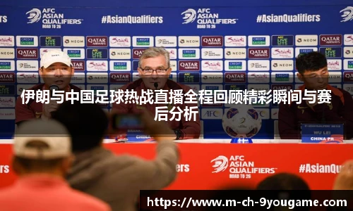 伊朗与中国足球热战直播全程回顾精彩瞬间与赛后分析