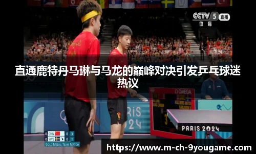 直通鹿特丹马琳与马龙的巅峰对决引发乒乓球迷热议