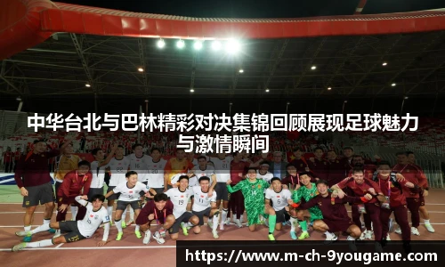 中华台北与巴林精彩对决集锦回顾展现足球魅力与激情瞬间