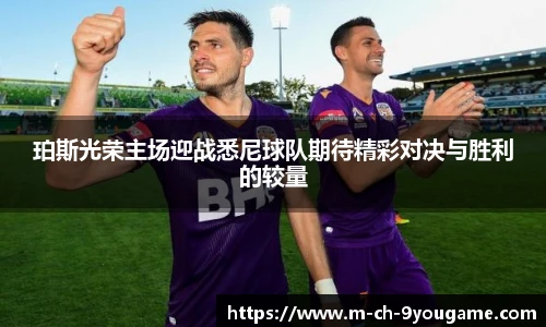 珀斯光荣主场迎战悉尼球队期待精彩对决与胜利的较量