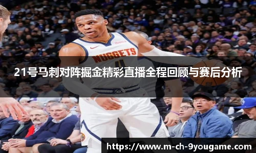 21号马刺对阵掘金精彩直播全程回顾与赛后分析