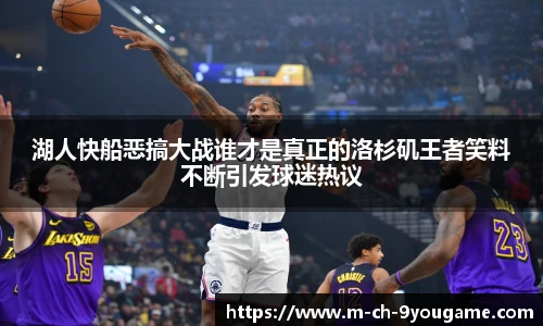 湖人快船恶搞大战谁才是真正的洛杉矶王者笑料不断引发球迷热议